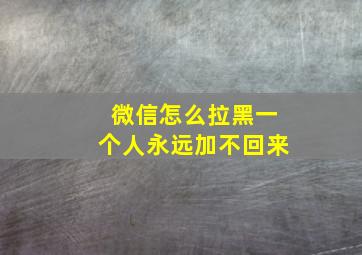 微信怎么拉黑一个人永远加不回来