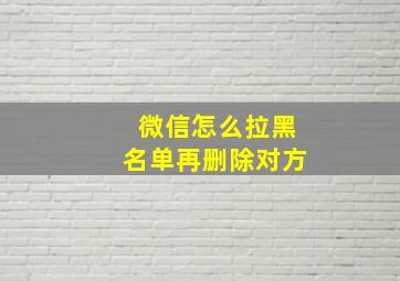 微信怎么拉黑名单再删除对方