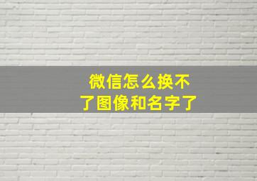 微信怎么换不了图像和名字了