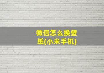 微信怎么换壁纸(小米手机)