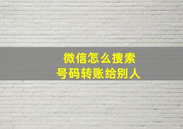 微信怎么搜索号码转账给别人