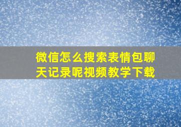 微信怎么搜索表情包聊天记录呢视频教学下载