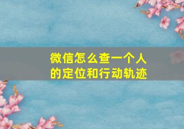 微信怎么查一个人的定位和行动轨迹