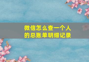 微信怎么查一个人的总账单明细记录