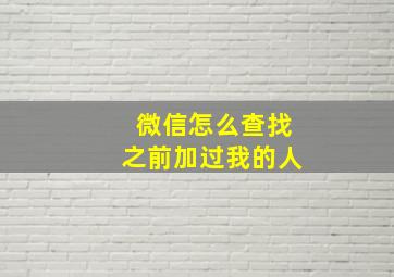 微信怎么查找之前加过我的人