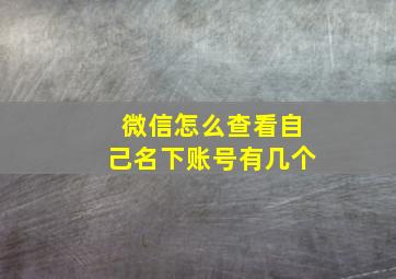 微信怎么查看自己名下账号有几个