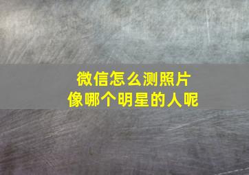 微信怎么测照片像哪个明星的人呢