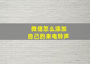 微信怎么添加自己的来电铃声