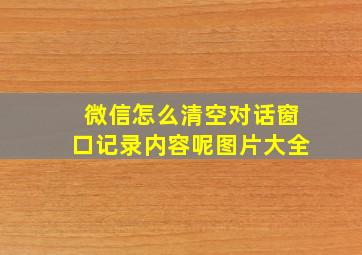 微信怎么清空对话窗口记录内容呢图片大全