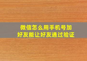 微信怎么用手机号加好友能让好友通过验证