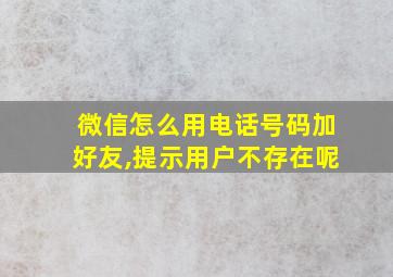 微信怎么用电话号码加好友,提示用户不存在呢