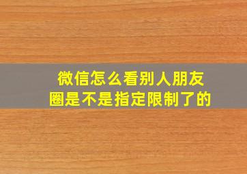 微信怎么看别人朋友圈是不是指定限制了的