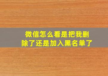 微信怎么看是把我删除了还是加入黑名单了