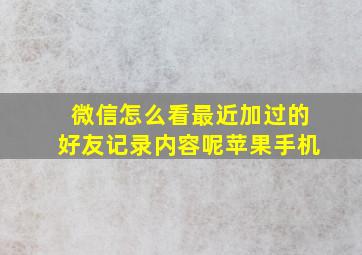 微信怎么看最近加过的好友记录内容呢苹果手机