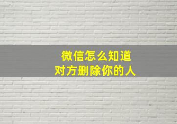 微信怎么知道对方删除你的人