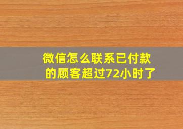 微信怎么联系已付款的顾客超过72小时了