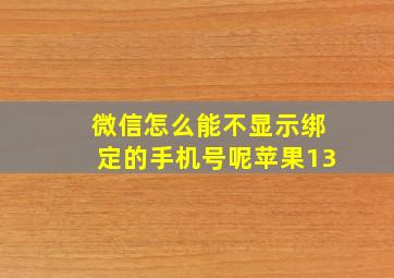 微信怎么能不显示绑定的手机号呢苹果13