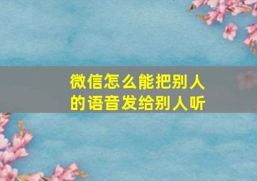 微信怎么能把别人的语音发给别人听