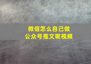 微信怎么自己做公众号推文呢视频