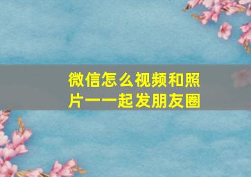 微信怎么视频和照片一一起发朋友圈