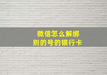 微信怎么解绑别的号的银行卡