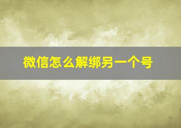 微信怎么解绑另一个号