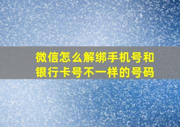 微信怎么解绑手机号和银行卡号不一样的号码