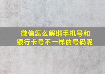 微信怎么解绑手机号和银行卡号不一样的号码呢