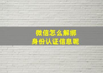 微信怎么解绑身份认证信息呢