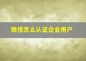 微信怎么认证企业用户