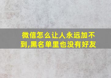 微信怎么让人永远加不到,黑名单里也没有好友