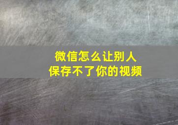 微信怎么让别人保存不了你的视频