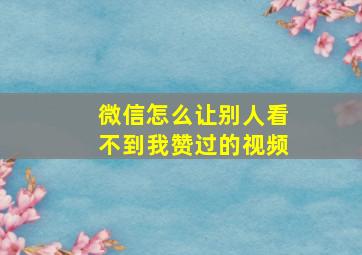 微信怎么让别人看不到我赞过的视频