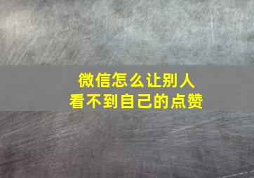 微信怎么让别人看不到自己的点赞