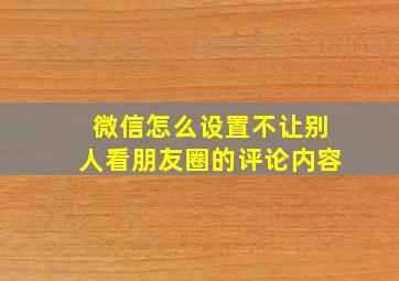 微信怎么设置不让别人看朋友圈的评论内容