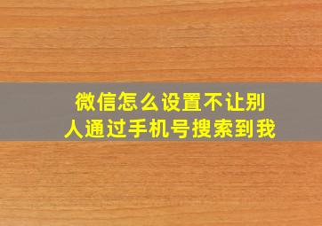 微信怎么设置不让别人通过手机号搜索到我