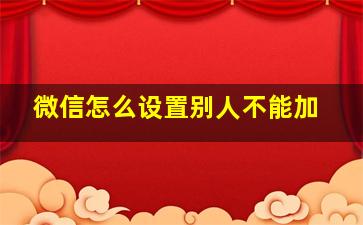 微信怎么设置别人不能加