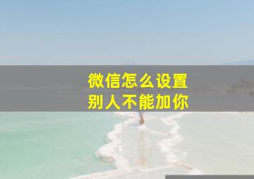 微信怎么设置别人不能加你