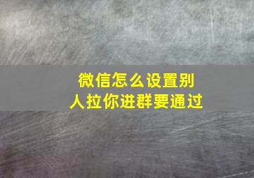 微信怎么设置别人拉你进群要通过