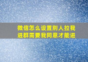 微信怎么设置别人拉我进群需要我同意才能进