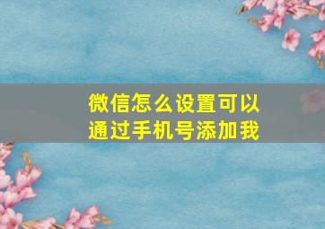 微信怎么设置可以通过手机号添加我