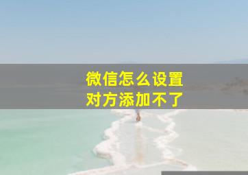 微信怎么设置对方添加不了