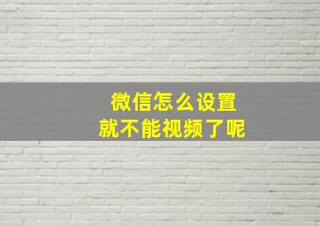 微信怎么设置就不能视频了呢