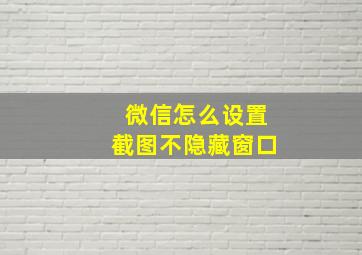 微信怎么设置截图不隐藏窗口