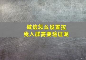 微信怎么设置拉我入群需要验证呢