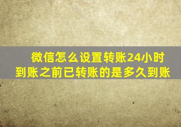 微信怎么设置转账24小时到账之前已转账的是多久到账