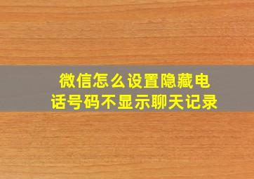 微信怎么设置隐藏电话号码不显示聊天记录