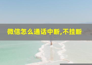 微信怎么通话中断,不挂断