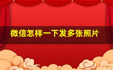 微信怎样一下发多张照片