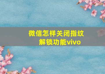 微信怎样关闭指纹解锁功能vivo